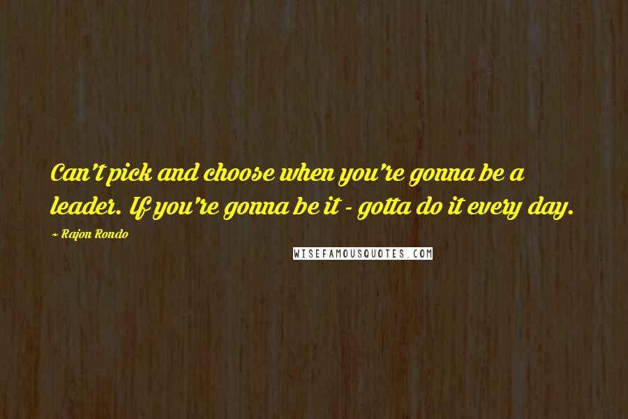 Rajon Rondo quotes: Can't pick and choose when you're gonna be a leader. If you're gonna be it - gotta do it every day.