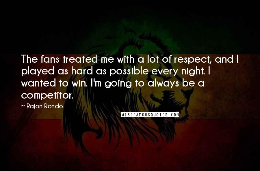 Rajon Rondo quotes: The fans treated me with a lot of respect, and I played as hard as possible every night. I wanted to win. I'm going to always be a competitor.