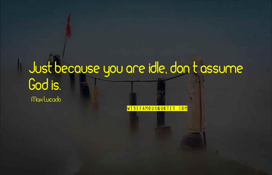 Rajotok Quotes By Max Lucado: Just because you are idle, don't assume God Rajotok Quotes By Max Lucado: Just because you are idle, don't assume God