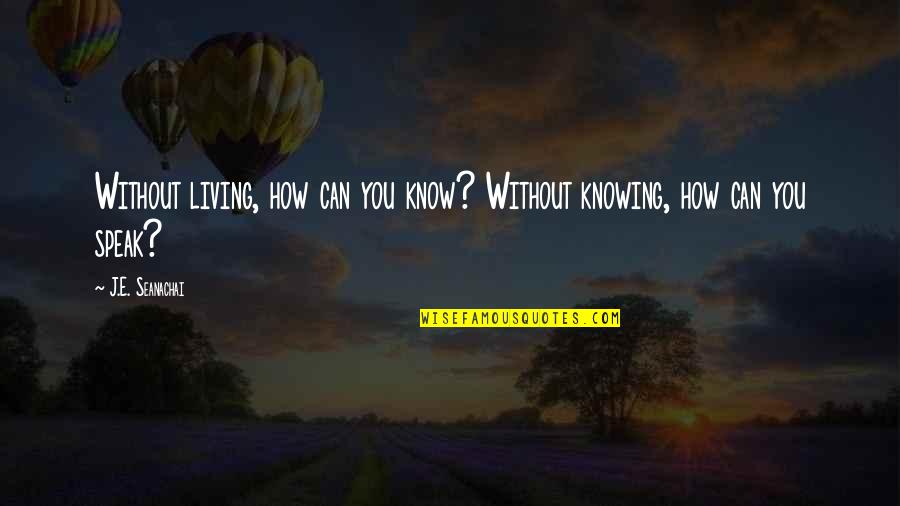 Rajshri Soul Quotes By J.E. Seanachai: Without living, how can you know? Without knowing,