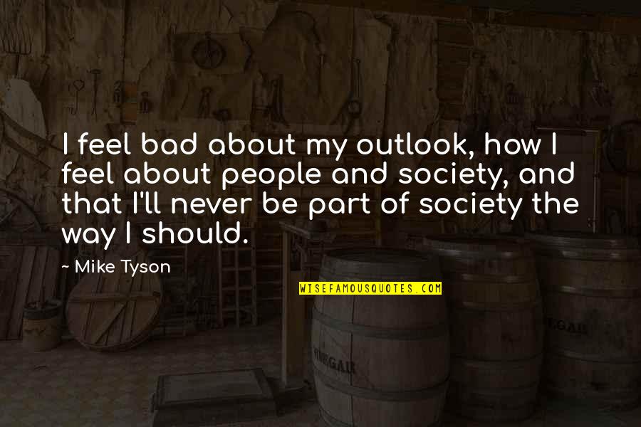 Rajsk Pol Vka Quotes By Mike Tyson: I feel bad about my outlook, how I Rajsk Pol Vka Quotes By Mike Tyson: I feel bad about my outlook, how I