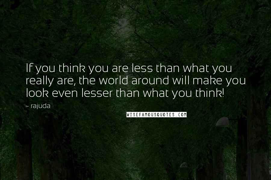 Rajuda quotes: If you think you are less than what you really are, the world around will make you look even lesser than what you think!