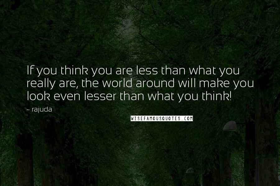 Rajuda quotes: If you think you are less than what you really are, the world around will make you look even lesser than what you think! Rajuda quotes: If you think you are less than what you really are, the world around will make you look even lesser than what you think!