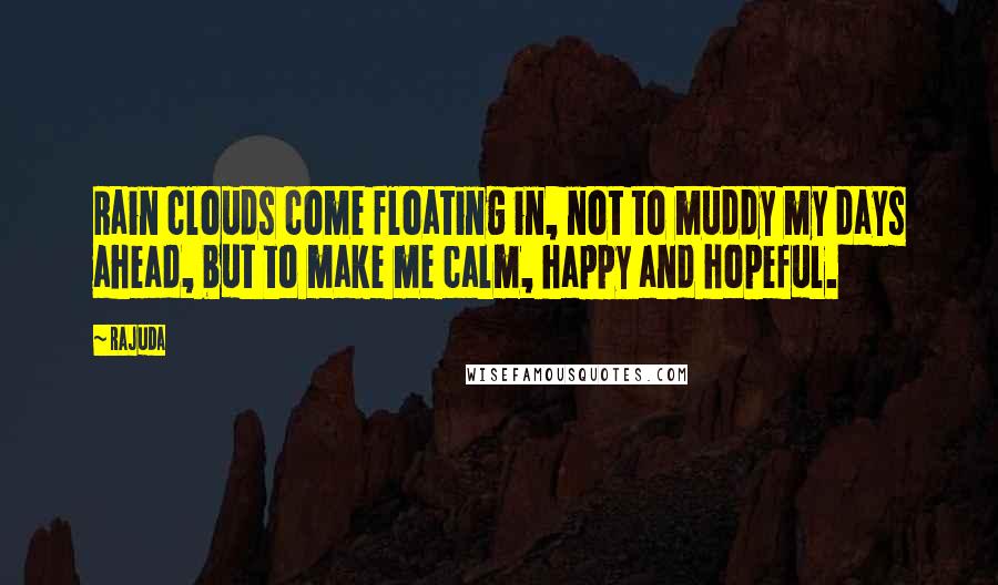 Rajuda quotes: Rain clouds come floating in, not to muddy my days ahead, but to make me calm, happy and hopeful.