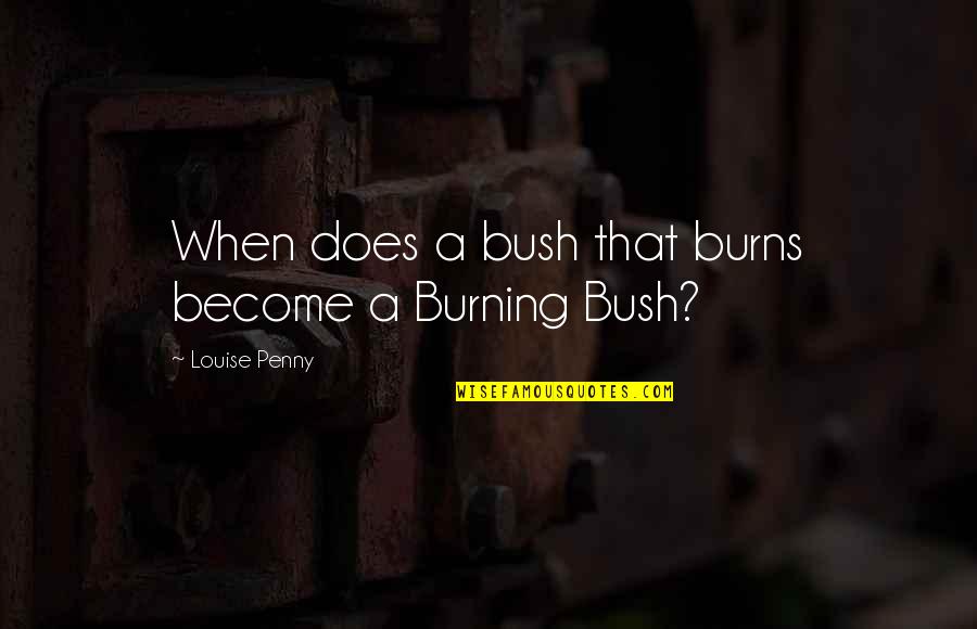 Rajvansh Hotel Quotes By Louise Penny: When does a bush that burns become a Rajvansh Hotel Quotes By Louise Penny: When does a bush that burns become a