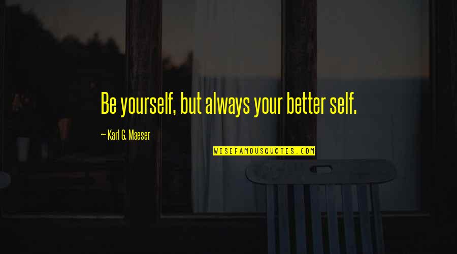 Rajvir Jhooty Quotes By Karl G. Maeser: Be yourself, but always your better self. Rajvir Jhooty Quotes By Karl G. Maeser: Be yourself, but always your better self.