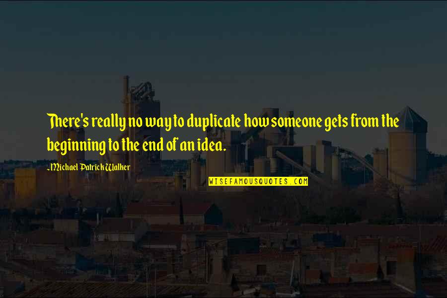 Rajvir Jhooty Quotes By Michael Patrick Walker: There's really no way to duplicate how someone Rajvir Jhooty Quotes By Michael Patrick Walker: There's really no way to duplicate how someone