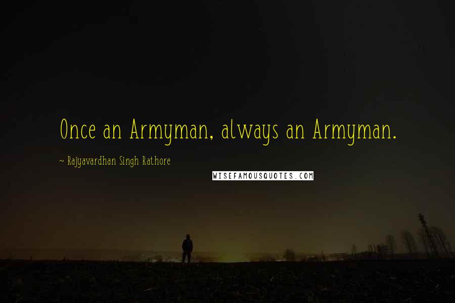 Rajyavardhan Singh Rathore quotes: Once an Armyman, always an Armyman.