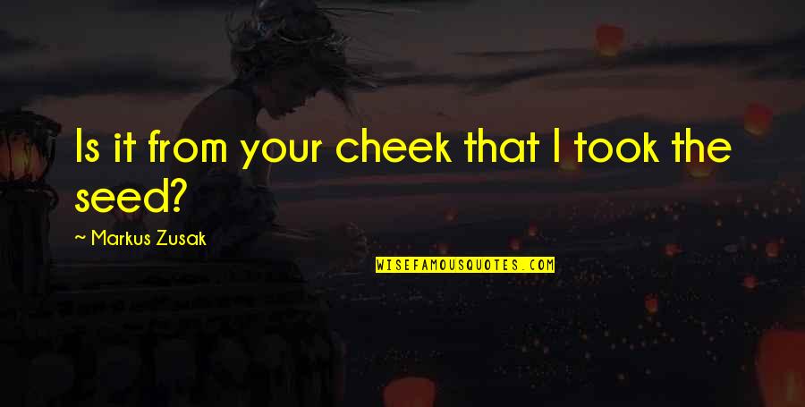 Rakan Quotes By Markus Zusak: Is it from your cheek that I took Rakan Quotes By Markus Zusak: Is it from your cheek that I took