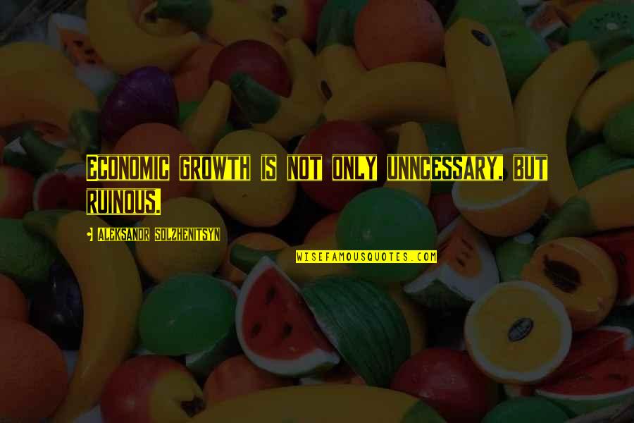 Rakastunut Shakespeare Quotes By Aleksandr Solzhenitsyn: Economic growth is not only unncessary, but ruinous. Rakastunut Shakespeare Quotes By Aleksandr Solzhenitsyn: Economic growth is not only unncessary, but ruinous.