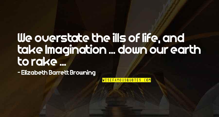 Rake Quotes By Elizabeth Barrett Browning: We overstate the ills of life, and take