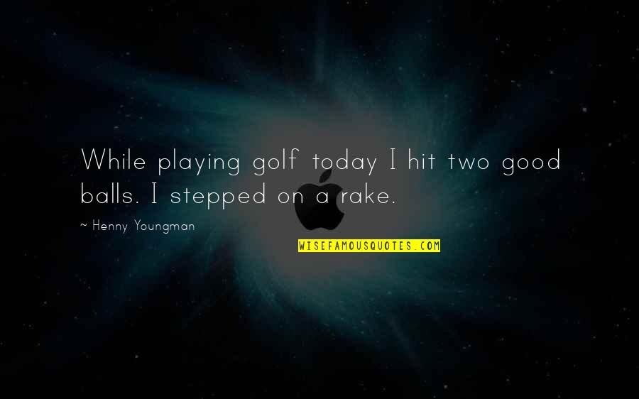 Rake Quotes By Henny Youngman: While playing golf today I hit two good