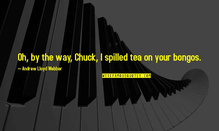 Rake Tv Quotes By Andrew Lloyd Webber: Oh, by the way, Chuck, I spilled tea