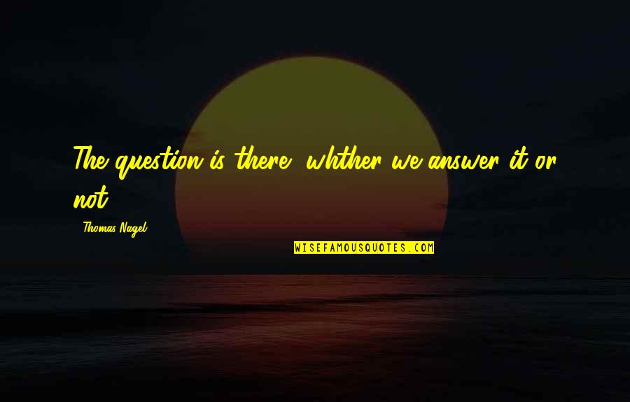 Rakebaby Quotes By Thomas Nagel: The question is there, whther we answer it