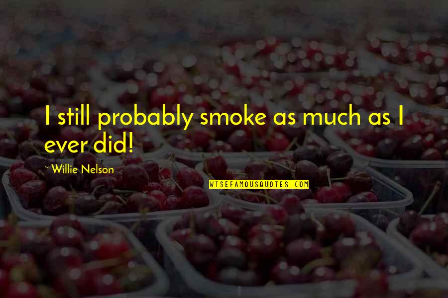 Raked Poker Quotes By Willie Nelson: I still probably smoke as much as I