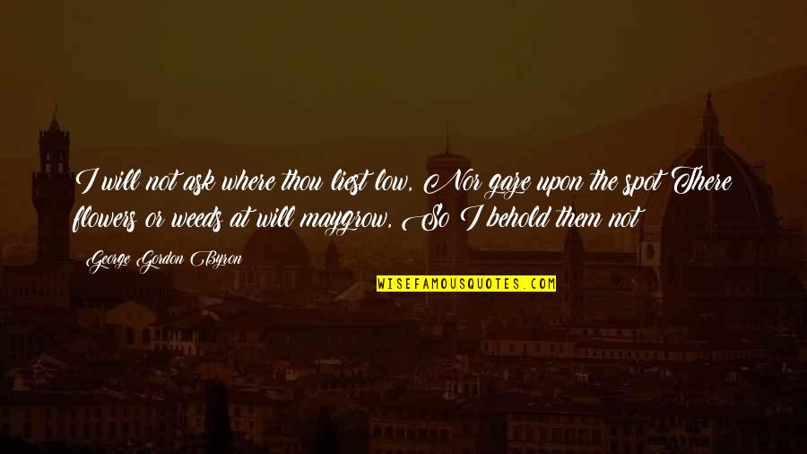 Rakeem Nunez Roches Quotes By George Gordon Byron: I will not ask where thou liest low, Rakeem Nunez Roches Quotes By George Gordon Byron: I will not ask where thou liest low,