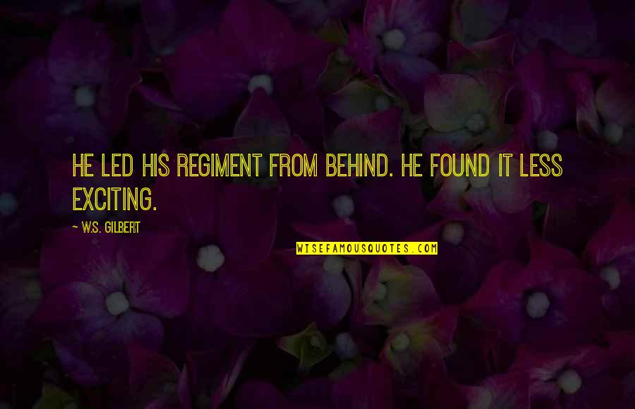 Rakefet Ackerman Quotes By W.S. Gilbert: He led his regiment from behind. He found Rakefet Ackerman Quotes By W.S. Gilbert: He led his regiment from behind. He found