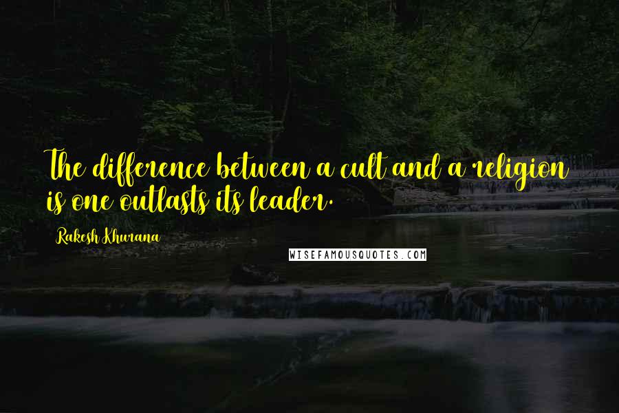 Rakesh Khurana quotes: The difference between a cult and a religion is one outlasts its leader.