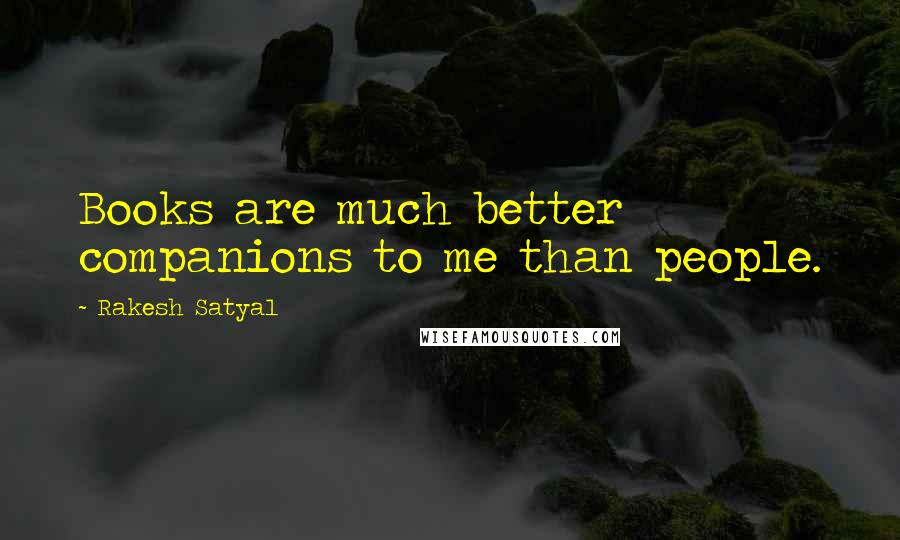 Rakesh Satyal quotes: Books are much better companions to me than people.