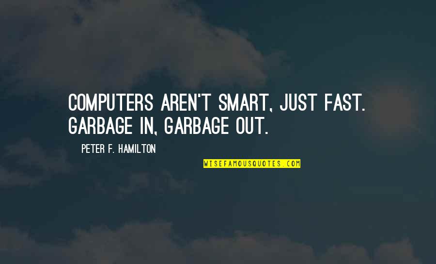 Rakestraw Bookstore Quotes By Peter F. Hamilton: Computers aren't smart, just fast. Garbage in, garbage Rakestraw Bookstore Quotes By Peter F. Hamilton: Computers aren't smart, just fast. Garbage in, garbage