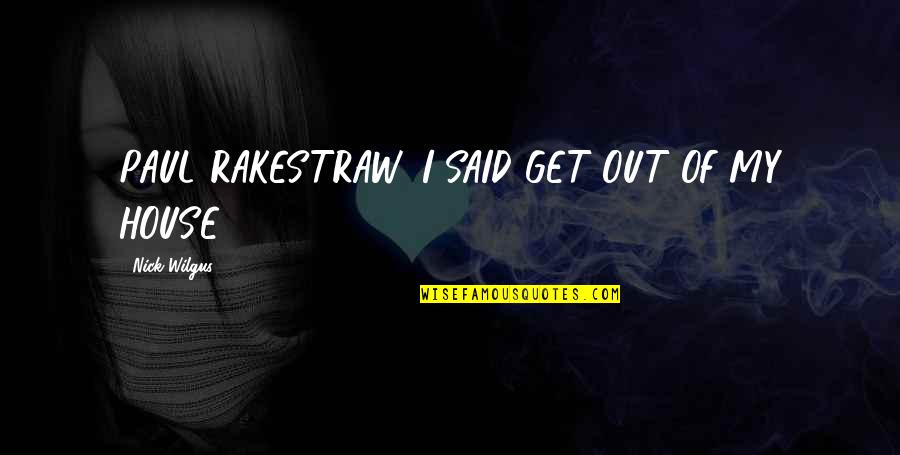 Rakestraw Quotes By Nick Wilgus: PAUL RAKESTRAW, I SAID GET OUT OF MY