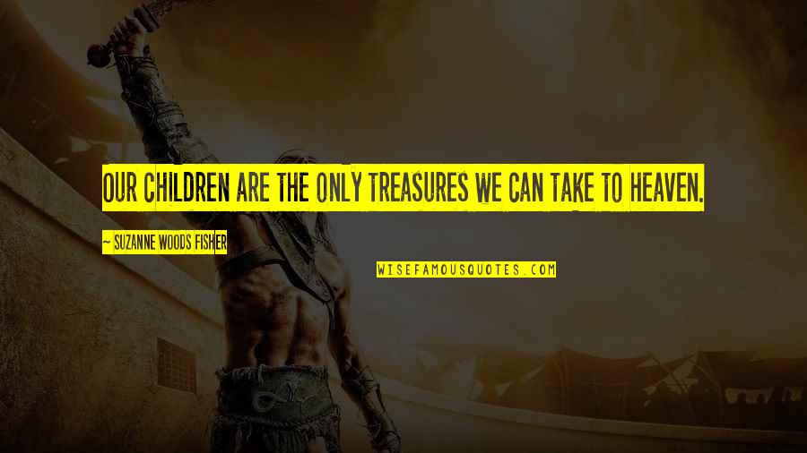 Rakhee Quotes By Suzanne Woods Fisher: Our children are the only treasures we can Rakhee Quotes By Suzanne Woods Fisher: Our children are the only treasures we can