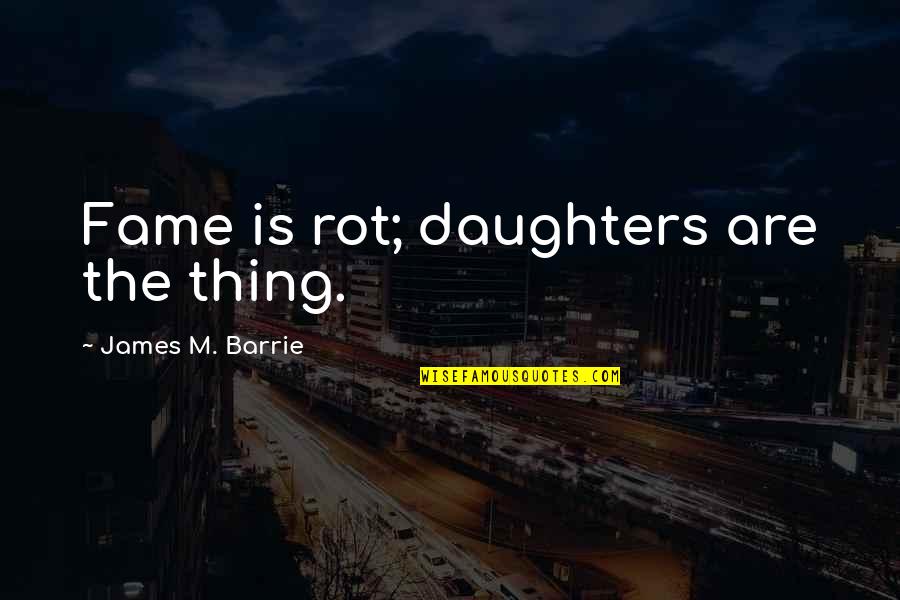 Rakhletsky Quotes By James M. Barrie: Fame is rot; daughters are the thing. Rakhletsky Quotes By James M. Barrie: Fame is rot; daughters are the thing.