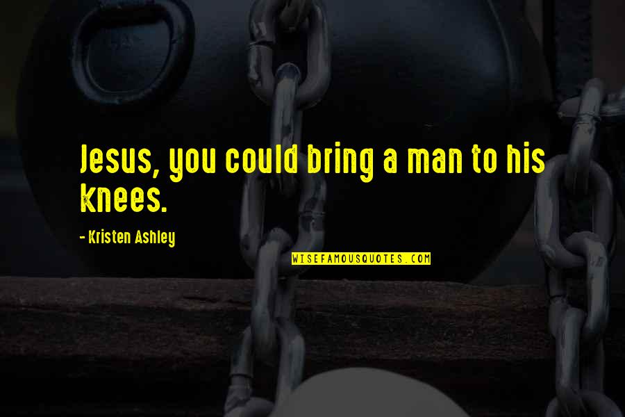 Rakim Mayers Quotes By Kristen Ashley: Jesus, you could bring a man to his Rakim Mayers Quotes By Kristen Ashley: Jesus, you could bring a man to his