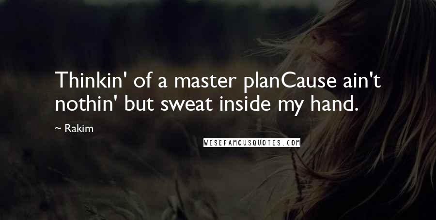 Rakim quotes: Thinkin' of a master planCause ain't nothin' but sweat inside my hand.
