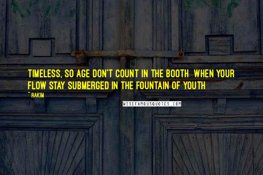 Rakim quotes: Timeless, so age don't count in the booth When your flow stay submerged in the fountain of youth