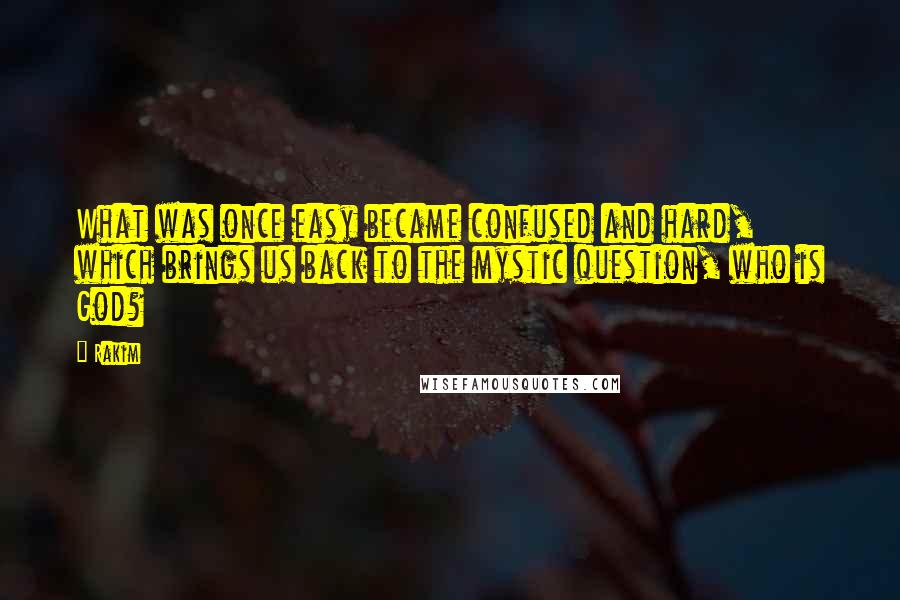 Rakim quotes: What was once easy became confused and hard, which brings us back to the mystic question, who is God? Rakim quotes: What was once easy became confused and hard, which brings us back to the mystic question, who is God?