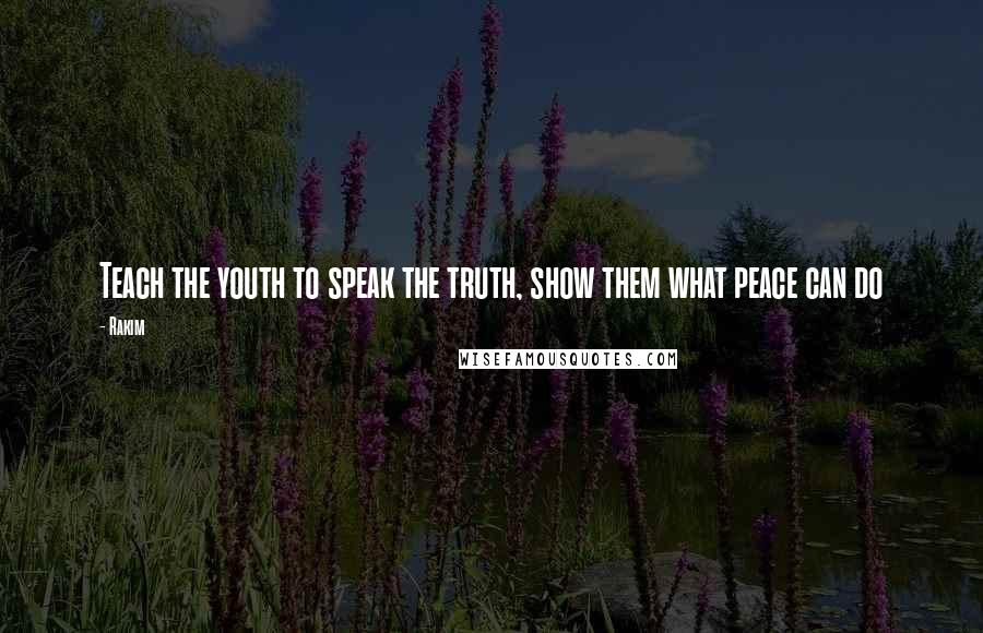 Rakim quotes: Teach the youth to speak the truth, show them what peace can do