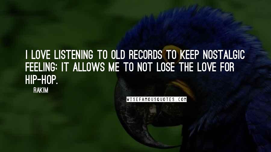 Rakim quotes: I love listening to old records to keep nostalgic feeling; it allows me to not lose the love for hip-hop. Rakim quotes: I love listening to old records to keep nostalgic feeling; it allows me to not lose the love for hip-hop.