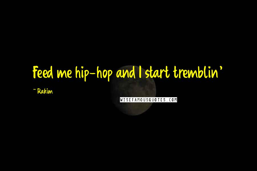 Rakim quotes: Feed me hip-hop and I start tremblin'