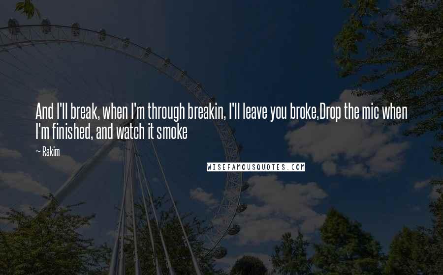 Rakim quotes: And I'll break, when I'm through breakin, I'll leave you broke,Drop the mic when I'm finished, and watch it smoke