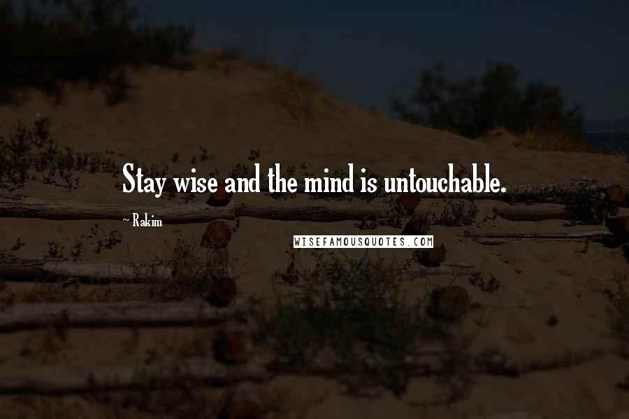 Rakim quotes: Stay wise and the mind is untouchable.
