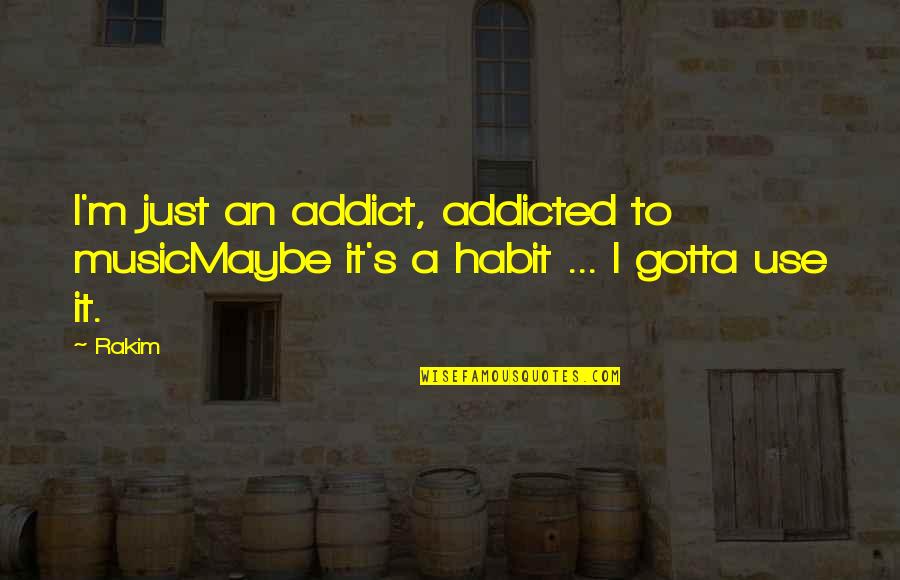 Rakim Quotes By Rakim: I'm just an addict, addicted to musicMaybe it's