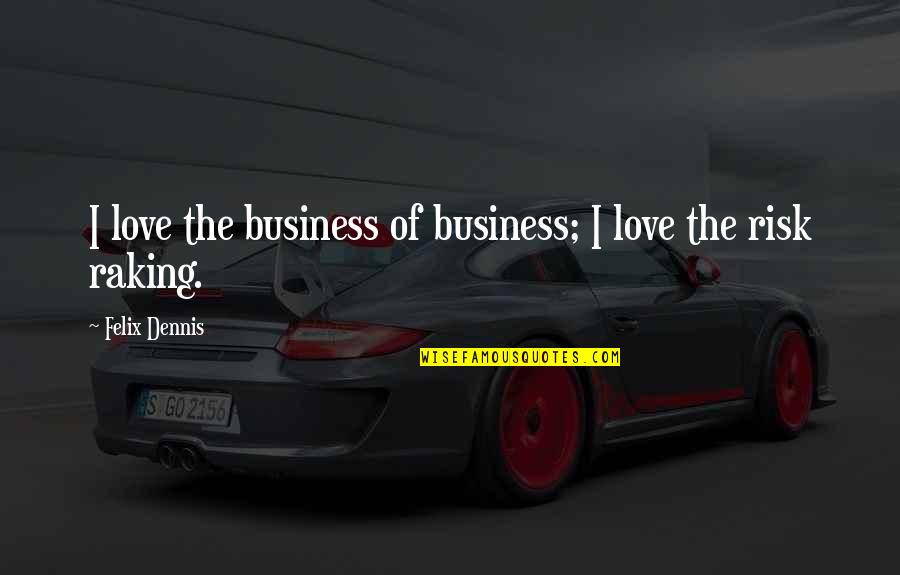 Raking Quotes By Felix Dennis: I love the business of business; I love