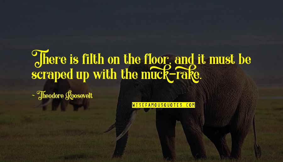 Raking Quotes By Theodore Roosevelt: There is filth on the floor, and it