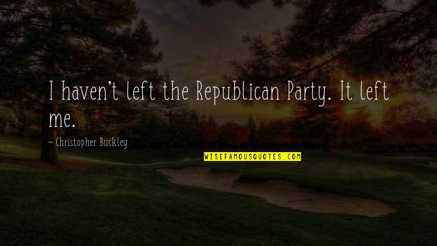 Rakitha Quotes By Christopher Buckley: I haven't left the Republican Party. It left Rakitha Quotes By Christopher Buckley: I haven't left the Republican Party. It left