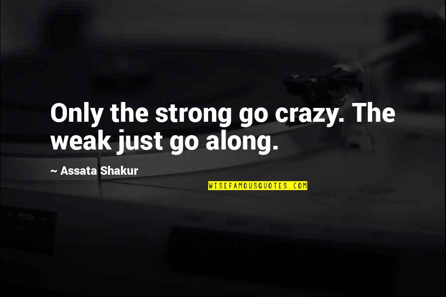 Rakmhsu Quotes By Assata Shakur: Only the strong go crazy. The weak just Rakmhsu Quotes By Assata Shakur: Only the strong go crazy. The weak just