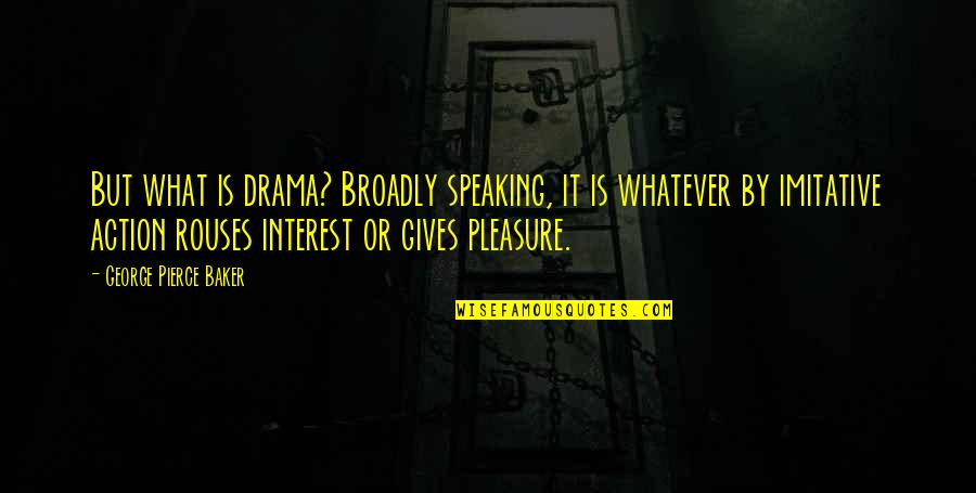 Rakmk Quotes By George Pierce Baker: But what is drama? Broadly speaking, it is Rakmk Quotes By George Pierce Baker: But what is drama? Broadly speaking, it is