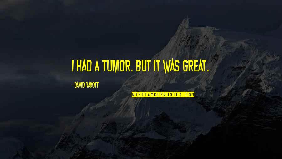 Rakoff David Quotes By David Rakoff: I had a tumor. But it was great.