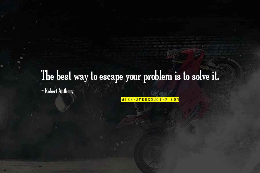 Rakonczai Est Quotes By Robert Anthony: The best way to escape your problem is
