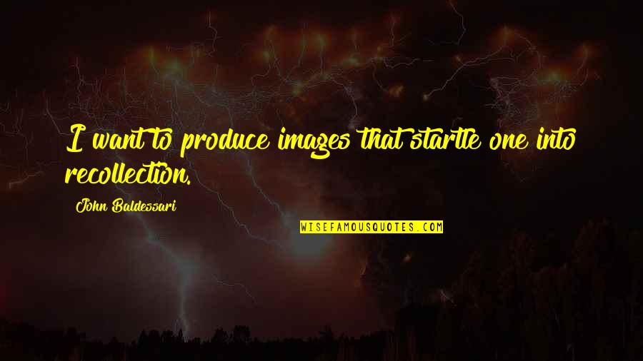 Rakovac Vikendice Quotes By John Baldessari: I want to produce images that startle one Rakovac Vikendice Quotes By John Baldessari: I want to produce images that startle one