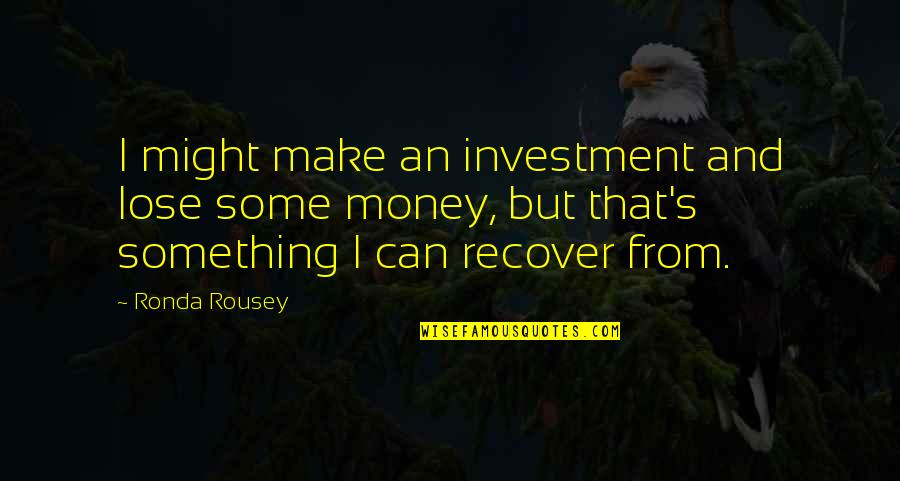 Rakovec Vratimov Quotes By Ronda Rousey: I might make an investment and lose some Rakovec Vratimov Quotes By Ronda Rousey: I might make an investment and lose some