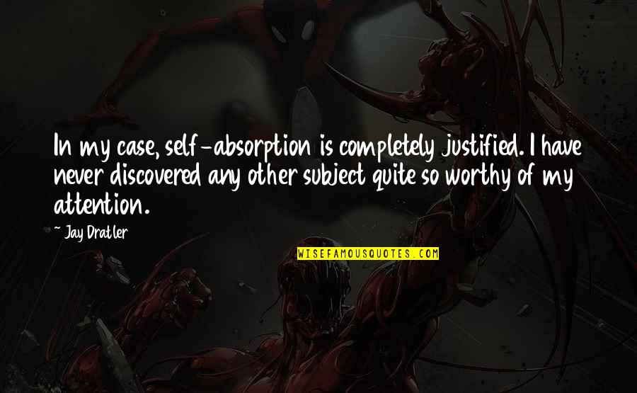 Rakowski And Saia Quotes By Jay Dratler: In my case, self-absorption is completely justified. I Rakowski And Saia Quotes By Jay Dratler: In my case, self-absorption is completely justified. I
