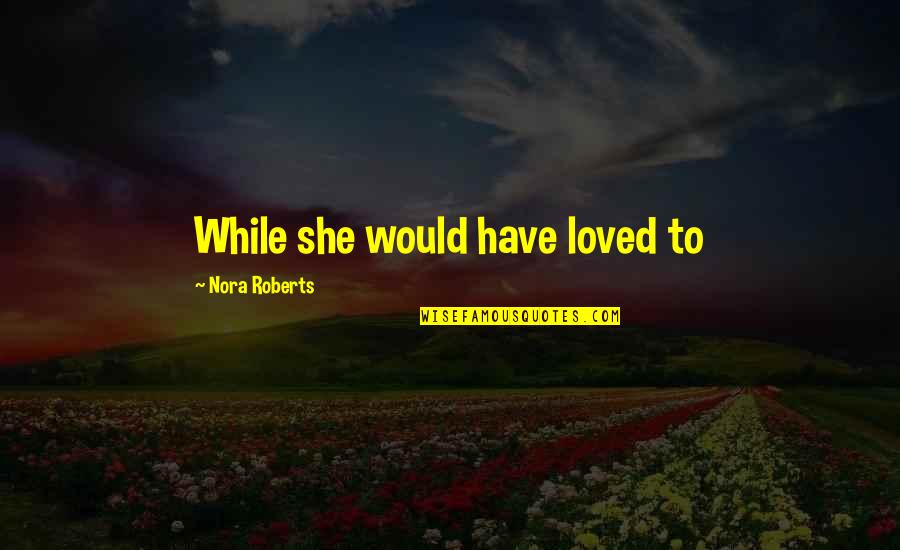 Raksin Material Quotes By Nora Roberts: While she would have loved to