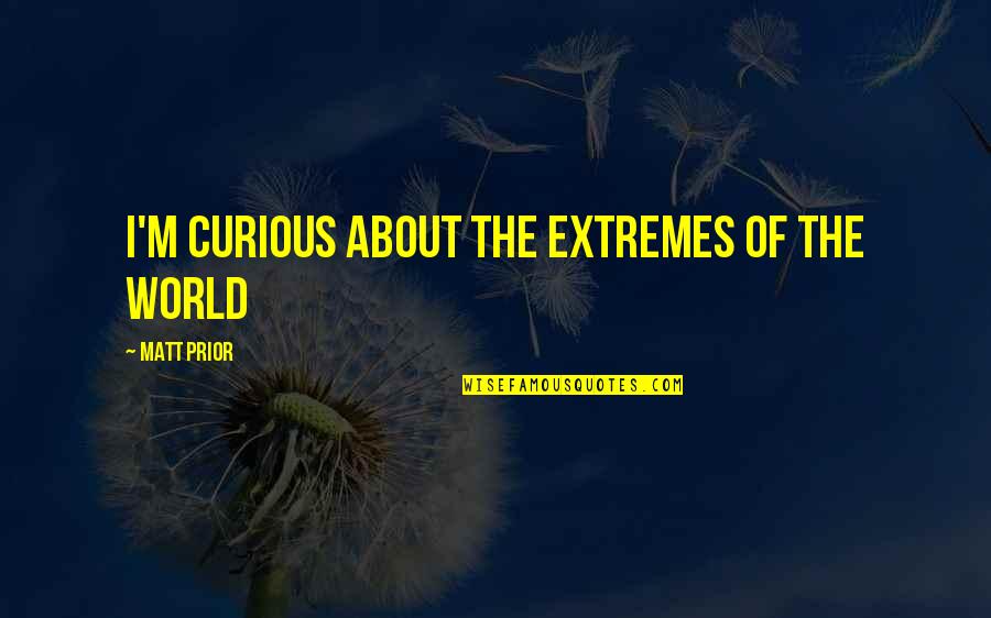 Rakstamgaldu Quotes By Matt Prior: I'm curious about the extremes of the world