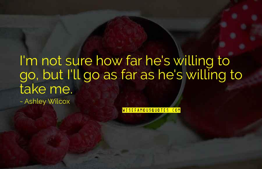 Raksuran Quotes By Ashley Wilcox: I'm not sure how far he's willing to